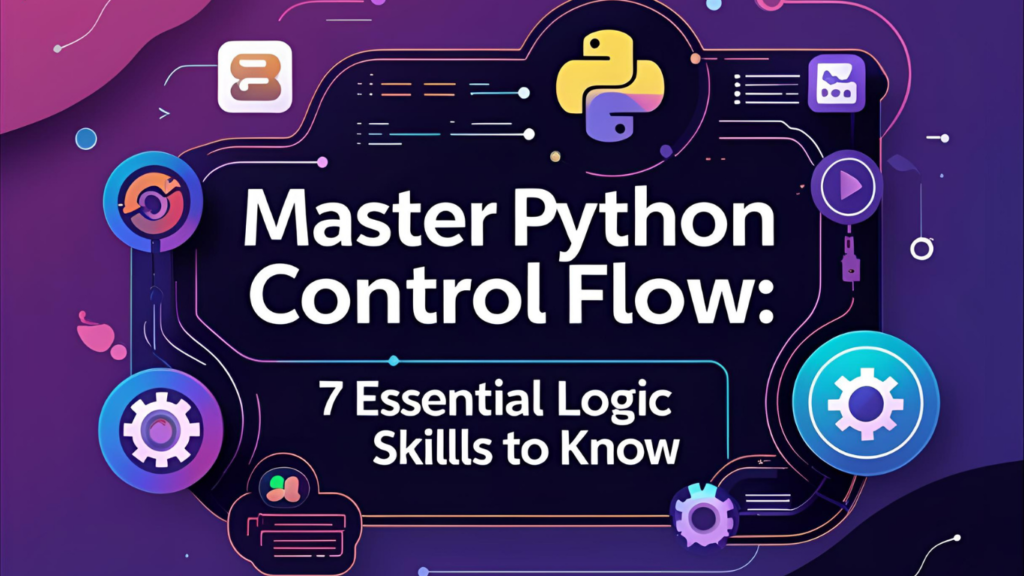 Master Python Control Flow: 7 Essential Logic Skills